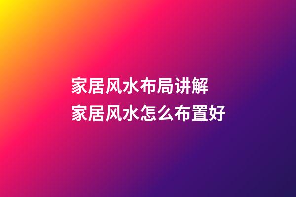 家居风水布局讲解 家居风水怎么布置好
